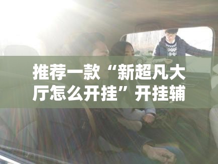 推荐一款“新超凡大厅怎么开挂”开挂辅助脚本+详细开挂安装教程
