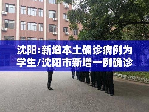 沈阳:新增本土确诊病例为学生/沈阳市新增一例确诊病例,会不会影响到学生开学呢