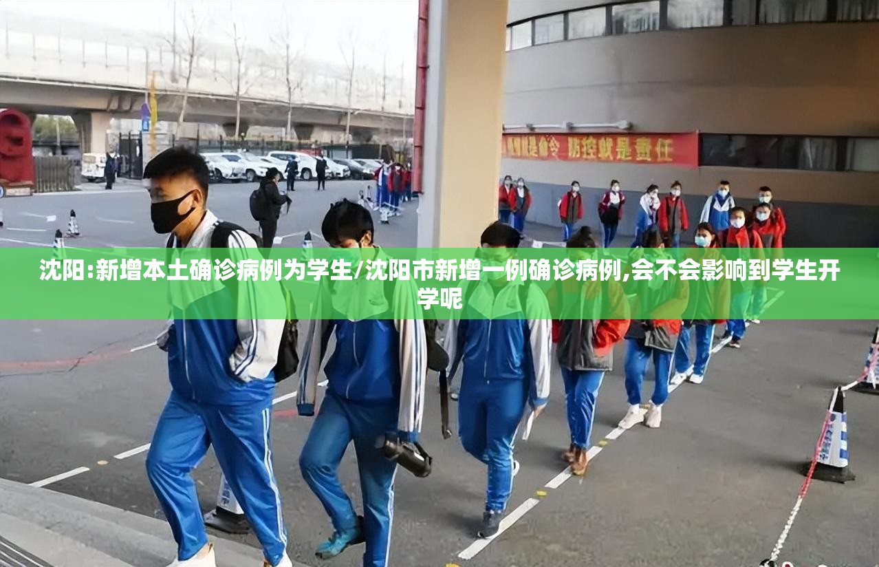 沈阳:新增本土确诊病例为学生/沈阳市新增一例确诊病例,会不会影响到学生开学呢
