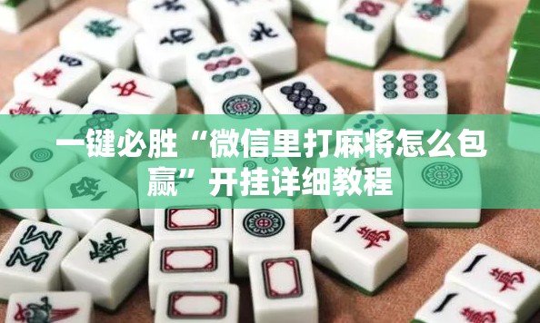 一键必胜“微信里打麻将怎么包赢”开挂详细教程