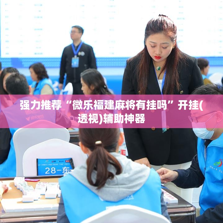 强力推荐“微乐福建麻将有挂吗”开挂(透视)辅助神器