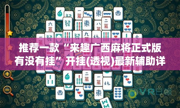 推荐一款“来趣广西麻将正式版有没有挂	”开挂(透视)最新辅助详细