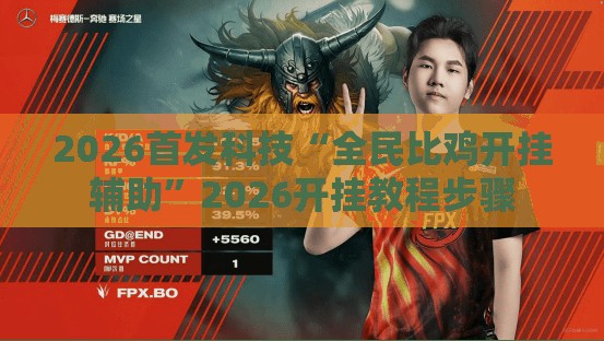 2026首发科技“全民比鸡开挂辅助”2026开挂教程步骤