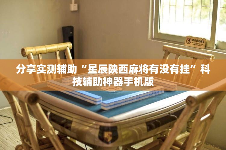 分享实测辅助“星辰陕西麻将有没有挂”科技辅助神器手机版