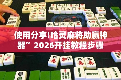 使用分享!哈灵麻将助赢神器”2026开挂教程步骤