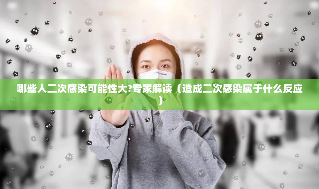 哪些人二次感染可能性大?专家解读(造成二次感染属于什么反应) 哪些人二次感染可能性大?专家解读(造成二次感染属于什么反应)