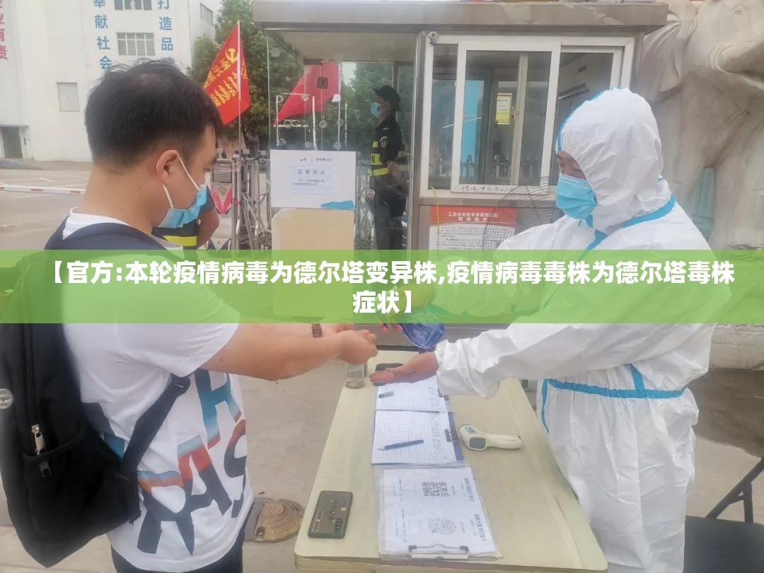 【官方:本轮疫情病毒为德尔塔变异株,疫情病毒毒株为德尔塔毒株症状】 【官方:本轮疫情病毒为德尔塔变异株,疫情病毒毒株为德尔塔毒株症状】