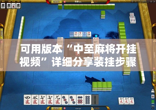 可用版本“中至麻将开挂视频	”详细分享装挂步骤