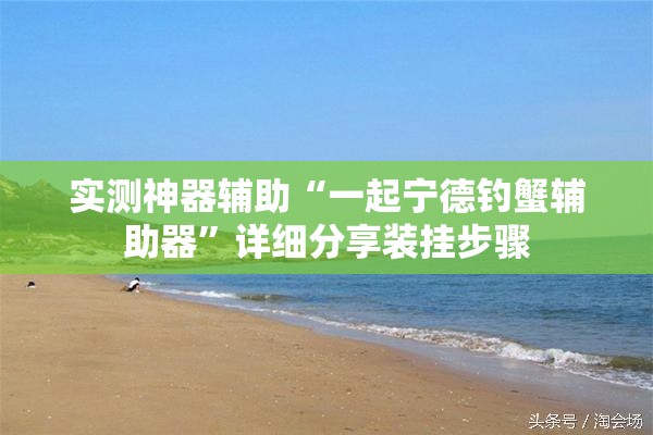 实测神器辅助“一起宁德钓蟹辅助器”详细分享装挂步骤