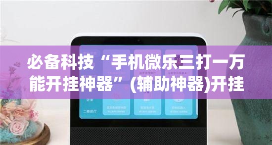 必备科技“手机微乐三打一万能开挂神器”(辅助神器)开挂详细教程