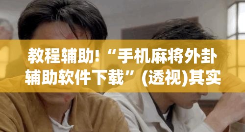 教程辅助!“手机麻将外卦辅助软件下载”(透视)其实确实有挂