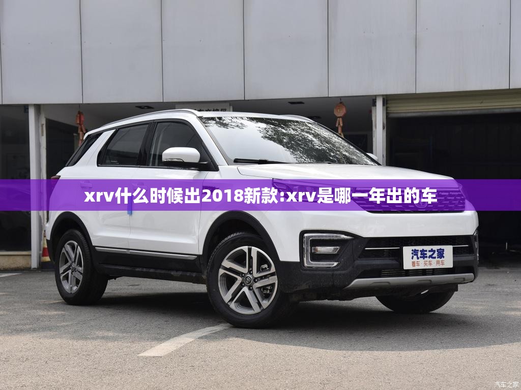 xrv什么时候出2018新款:xrv是哪一年出的车