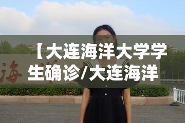 【大连海洋大学学生确诊/大连海洋大学确诊女学生】