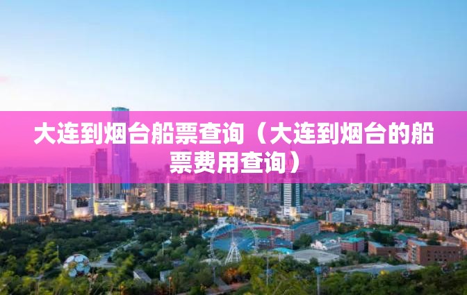 大连到烟台船票查询（大连到烟台的船票费用查询）