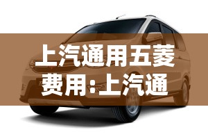 上汽通用五菱费用:上汽通用五菱多少钱一辆 上汽通用五菱费用:上汽通用五菱多少钱一辆