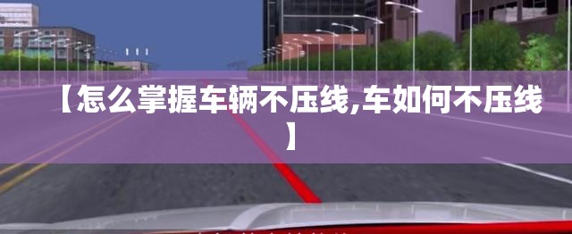 【怎么掌握车辆不压线,车如何不压线】