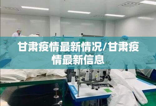 甘肃疫情最新情况/甘肃疫情最新信息