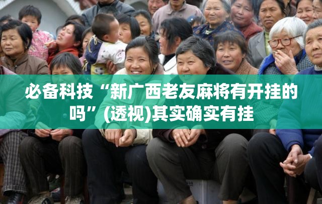 必备科技“新广西老友麻将有开挂的吗”(透视)其实确实有挂