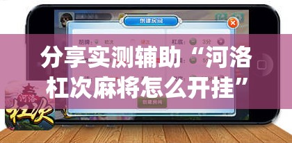 分享实测辅助“河洛杠次麻将怎么开挂”(免费)开挂辅助教学(最新辅助开挂教程)