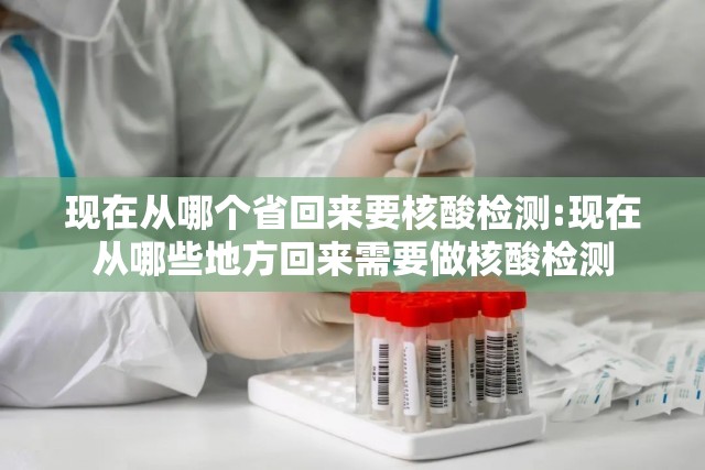 现在从哪个省回来要核酸检测:现在从哪些地方回来需要做核酸检测 现在从哪个省回来要核酸检测:现在从哪些地方回来需要做核酸检测