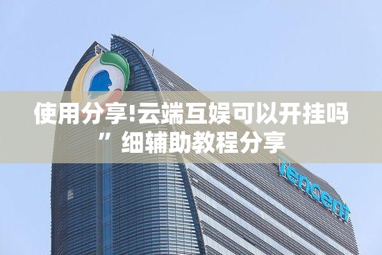 使用分享!云端互娱可以开挂吗”细辅助教程分享