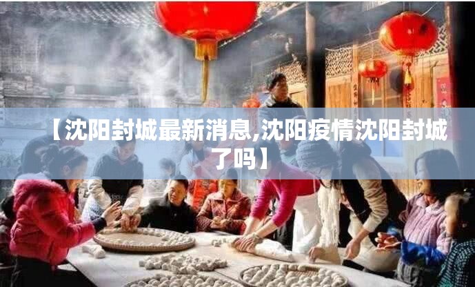 【沈阳封城最新消息,沈阳疫情沈阳封城了吗】 【沈阳封城最新消息,沈阳疫情沈阳封城了吗】