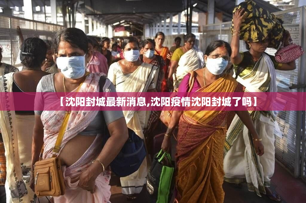【沈阳封城最新消息,沈阳疫情沈阳封城了吗】 【沈阳封城最新消息,沈阳疫情沈阳封城了吗】