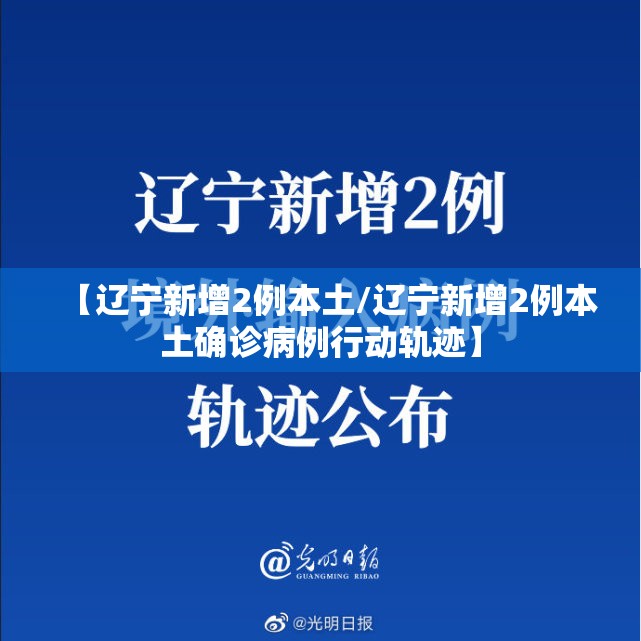 【辽宁新增2例本土/辽宁新增2例本土确诊病例行动轨迹】 【辽宁新增2例本土/辽宁新增2例本土确诊病例行动轨迹】
