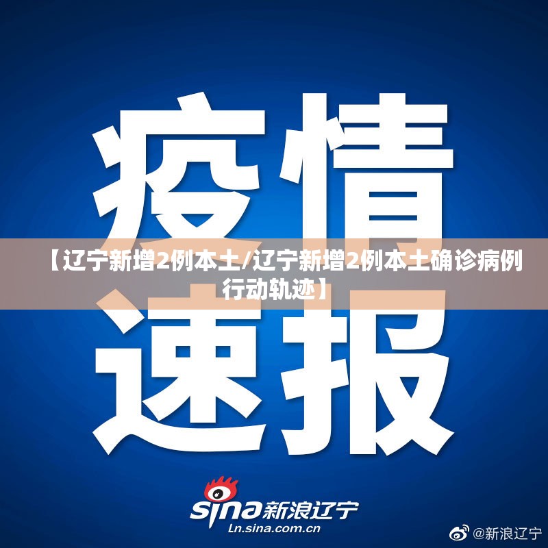 【辽宁新增2例本土/辽宁新增2例本土确诊病例行动轨迹】 【辽宁新增2例本土/辽宁新增2例本土确诊病例行动轨迹】