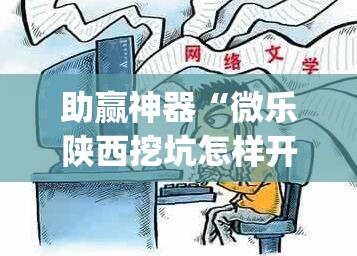 助赢神器“微乐陕西挖坑怎样开挂	”(透视)其实确实有挂