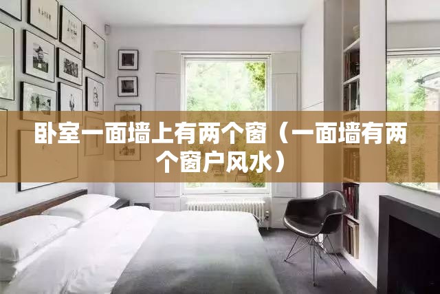 卧室一面墙上有两个窗(一面墙有两个窗户风水) 卧室一面墙上有两个窗(一面墙有两个窗户风水)