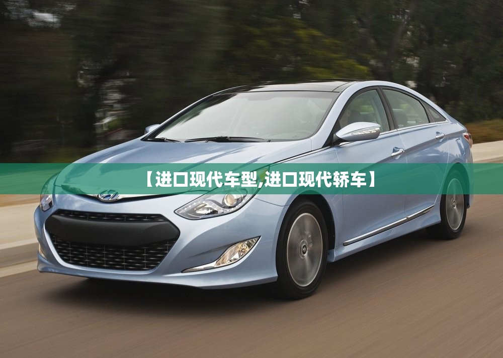 【进口现代车型,进口现代轿车】