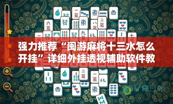 强力推荐“闽游麻将十三水怎么开挂”详细外挂透视辅助软件教程