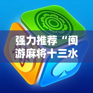 强力推荐“闽游麻将十三水怎么开挂	”详细外挂透视辅助软件教程