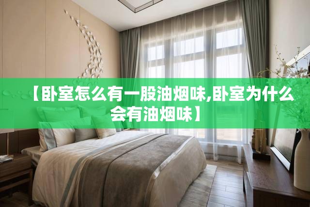 【卧室怎么有一股油烟味,卧室为什么会有油烟味】
