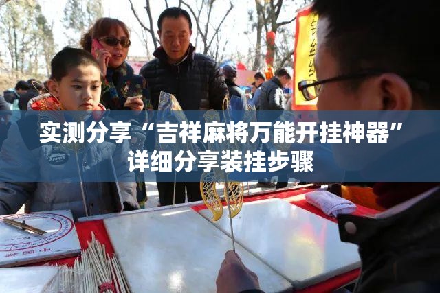 实测分享“吉祥麻将万能开挂神器	”详细分享装挂步骤