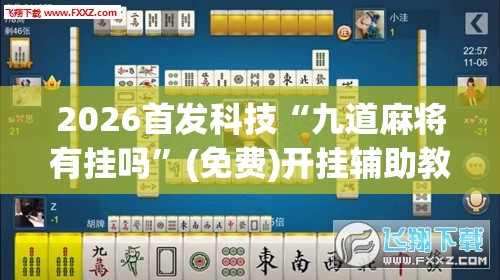 2026首发科技“九道麻将有挂吗”(免费)开挂辅助教学(最新辅助开挂教程)