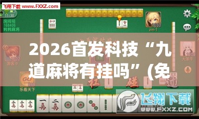 2026首发科技“九道麻将有挂吗”(免费)开挂辅助教学(最新辅助开挂教程)
