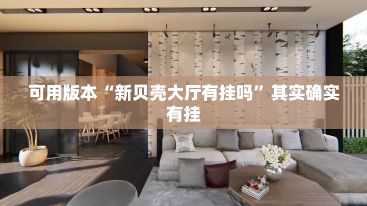可用版本“新贝壳大厅有挂吗	”其实确实有挂