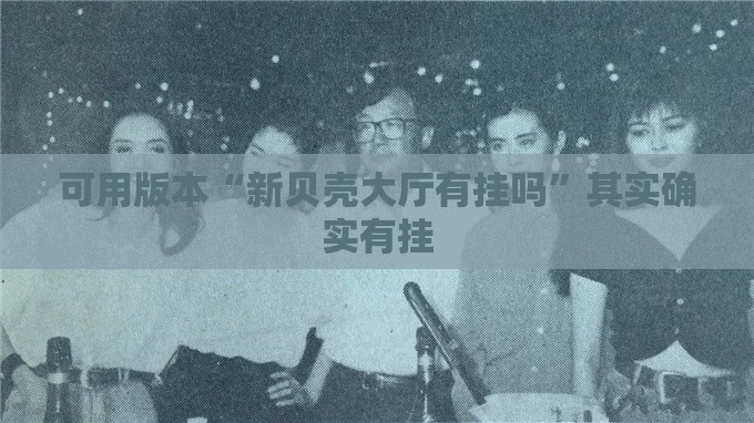 可用版本“新贝壳大厅有挂吗”其实确实有挂