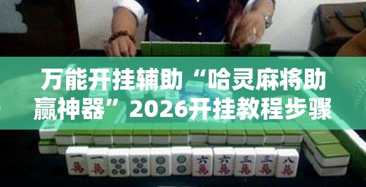 万能开挂辅助“哈灵麻将助赢神器”2026开挂教程步骤