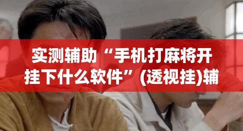 实测辅助“手机打麻将开挂下什么软件”(透视挂)辅助下载教程