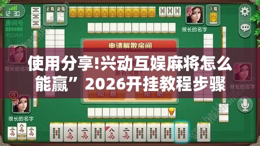 使用分享!兴动互娱麻将怎么能赢”2026开挂教程步骤