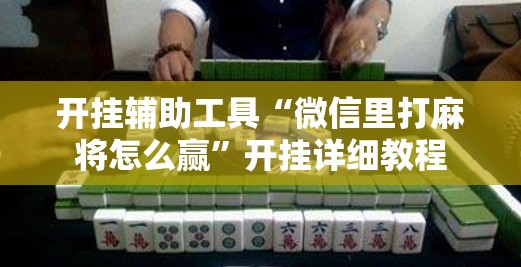 开挂辅助工具“微信里打麻将怎么赢”开挂详细教程