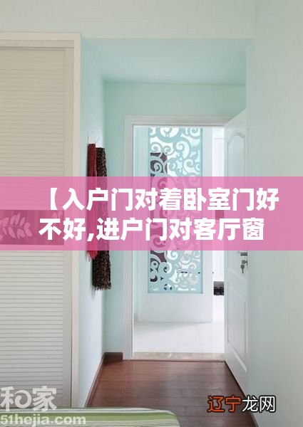 【入户门对着卧室门好不好,进户门对客厅窗户好不好】