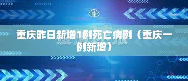 重庆昨日新增1例死亡病例(重庆一例新增) 重庆昨日新增1例死亡病例(重庆一例新增)
