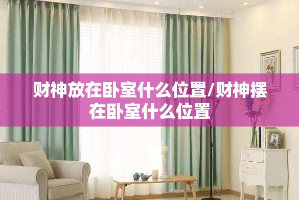 财神放在卧室什么位置/财神摆在卧室什么位置