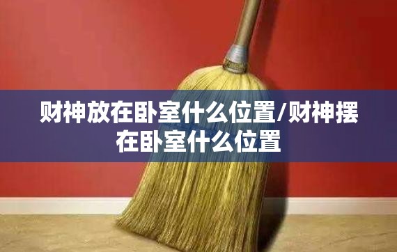 财神放在卧室什么位置/财神摆在卧室什么位置