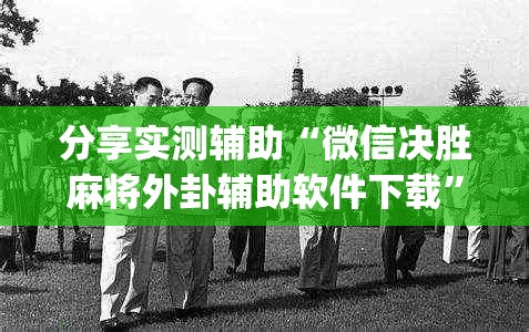 分享实测辅助“微信决胜麻将外卦辅助软件下载”开挂(透视)辅助神器