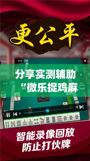 分享实测辅助“微乐捉鸡麻将小程序必赢神器免费安装”(免费)开挂辅助教学(最新辅助开挂教程)